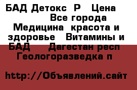 БАД Детокс -Р › Цена ­ 1 167 - Все города Медицина, красота и здоровье » Витамины и БАД   . Дагестан респ.,Геологоразведка п.